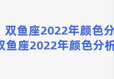 双鱼座2022年颜色分析 双鱼座2022年颜色分析图片